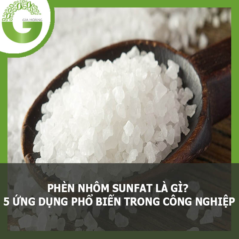 Phèn nhôm Sunfat là gì? 5 ứng dụng trong công nghiệp